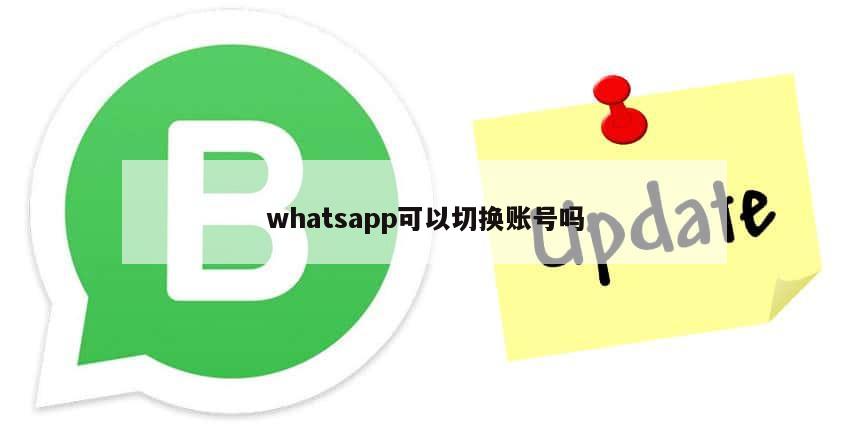 whatsapp可以切换账号吗